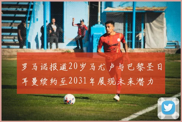 罗马诺报道20岁马尤卢与巴黎圣日耳曼续约至2031年展现未来潜力