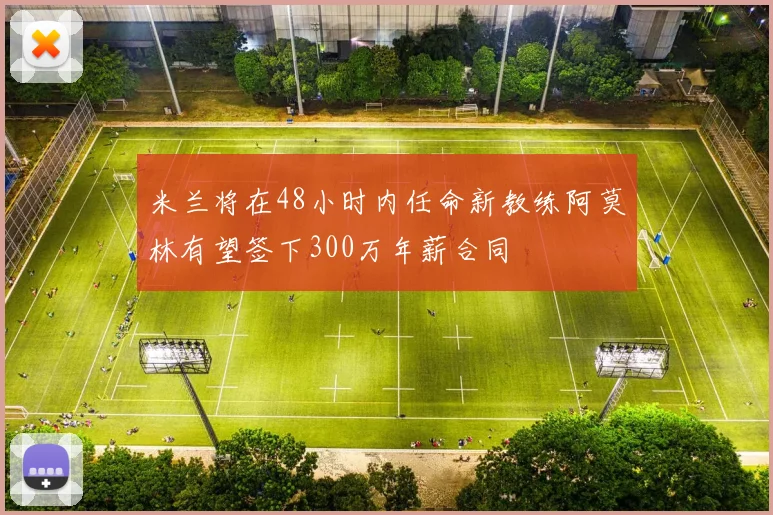 米兰将在48小时内任命新教练阿莫林有望签下300万年薪合同