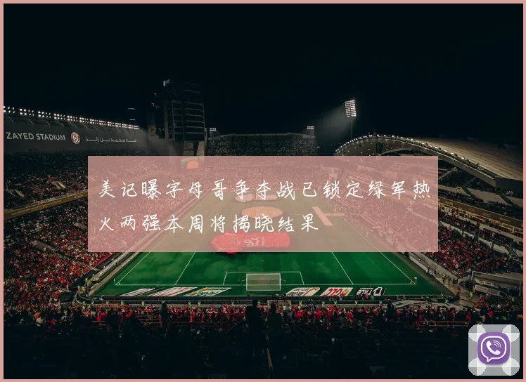 美记曝字母哥争夺战已锁定绿军热火两强本周将揭晓结果