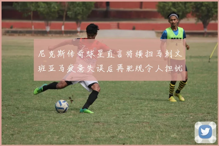 尼克斯传奇球星直言将横扫马刺文班亚马疲惫失误后再犯规令人担忧