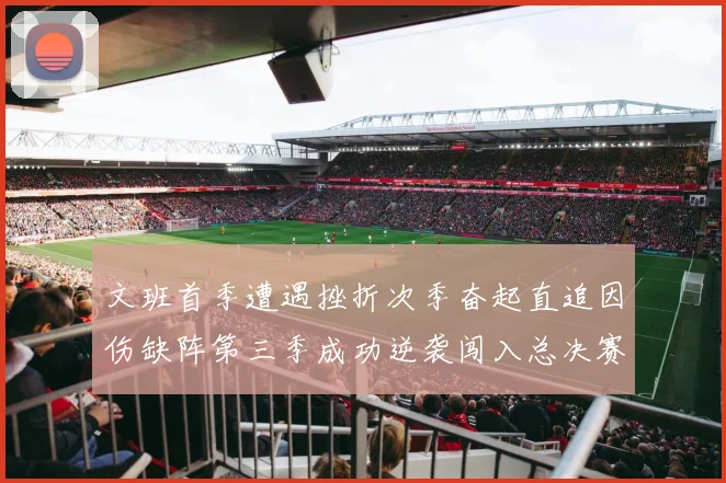 文班首季遭遇挫折次季奋起直追因伤缺阵第三季成功逆袭闯入总决赛