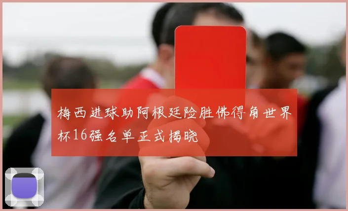 梅西进球助阿根廷险胜佛得角世界杯16强名单正式揭晓