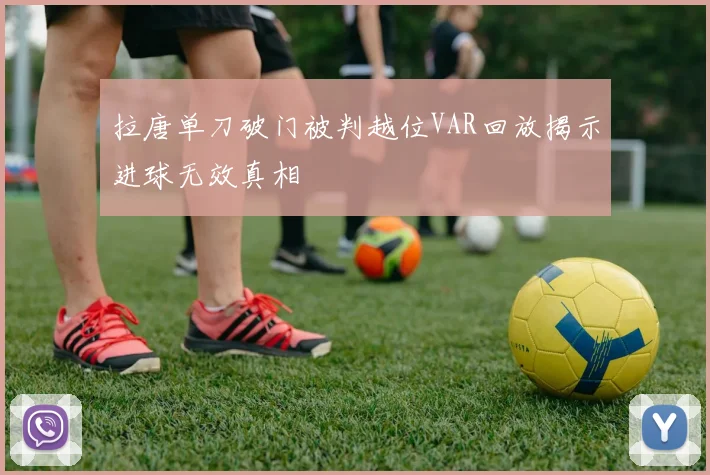 拉唐单刀破门被判越位VAR回放揭示进球无效真相