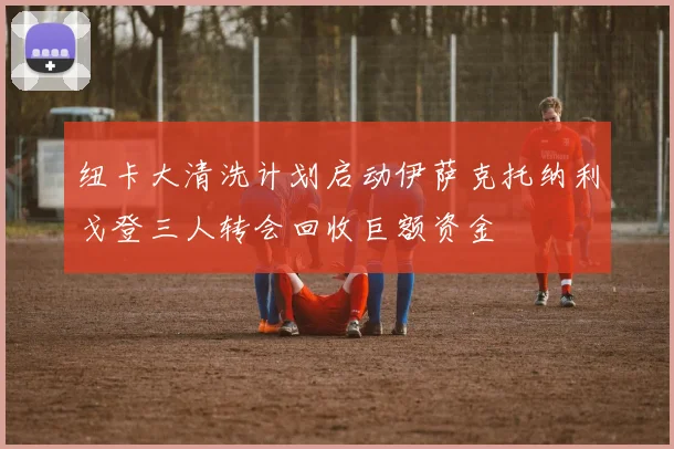 纽卡大清洗计划启动伊萨克托纳利戈登三人转会回收巨额资金